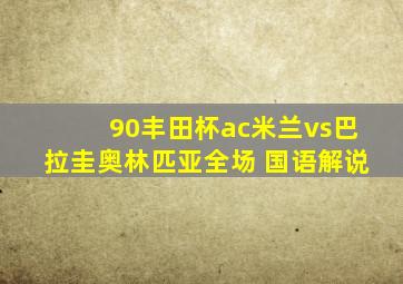 90丰田杯ac米兰vs巴拉圭奥林匹亚全场 国语解说